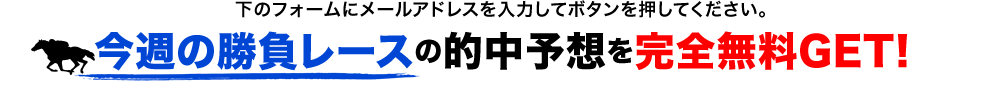 下のフォームにメールアドレスを入力してボタンを押してください。【今週の勝負レースの的中予想を完全無料GET!】