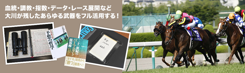 血統・調教・指数・データ・レース展開など大川が残したあらゆる武器をフル活用する！